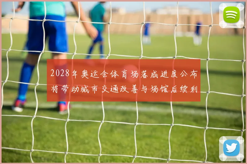 2028年奥运会体育场落成进度公布将带动城市交通改善与场馆后续利用