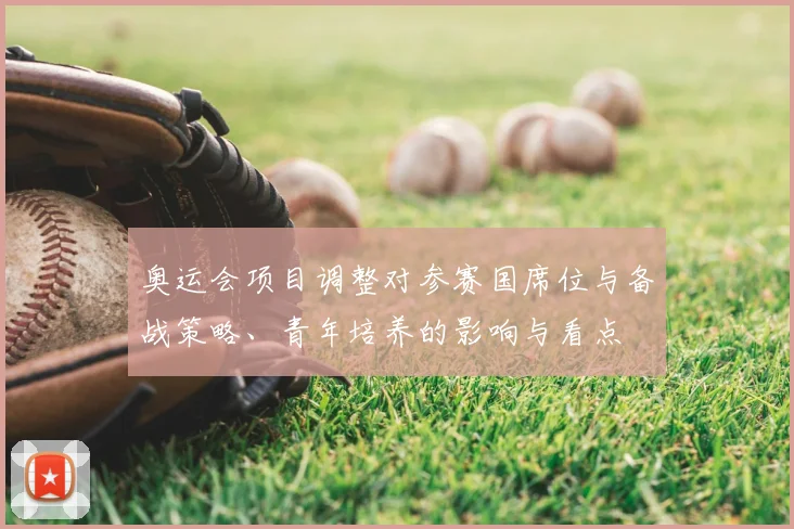 奥运会项目调整对参赛国席位与备战策略、青年培养的影响与看点